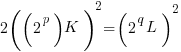 2 ((2^p) K)^2 = (2^q L)^2